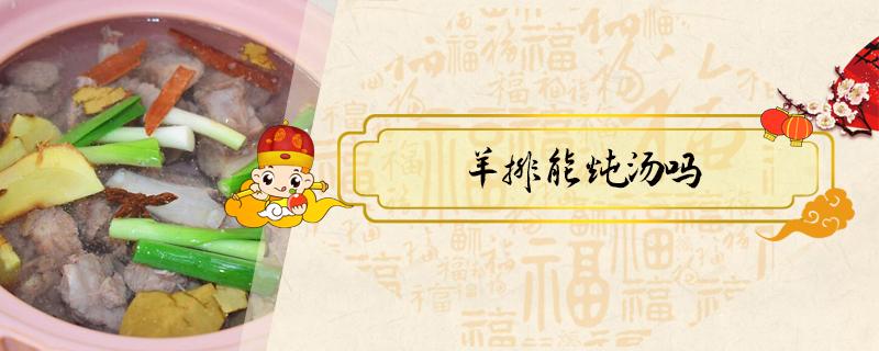 羊排能炖汤吗 炖羊排的汤能喝吗