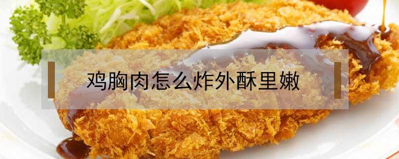 鸡胸肉怎么炸外酥里嫩 鸡胸肉怎么炸酥脆