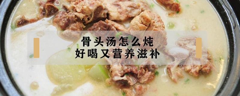骨头汤怎么炖好喝又营养滋补 莲藕骨头汤怎么炖好喝又营养滋补