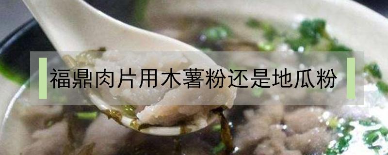 福鼎肉片用木薯粉还是地瓜粉（福鼎肉片放地瓜粉还是红薯淀粉好）