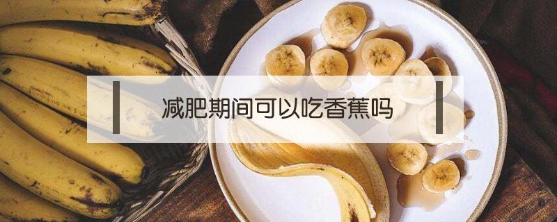 减肥期间可以吃香蕉吗 生酮减肥期间可以吃香蕉吗