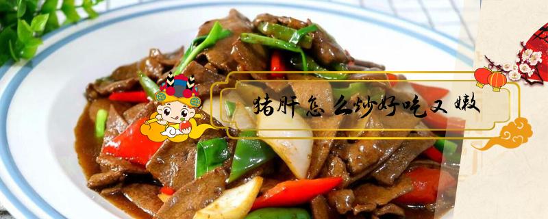 猪肝怎么炒好吃又嫩（猪肝怎么炒好吃又嫩又不老）