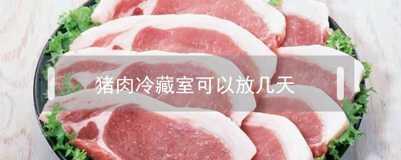 猪肉冷藏室可以放几天（猪肉冷藏室可以放多久）