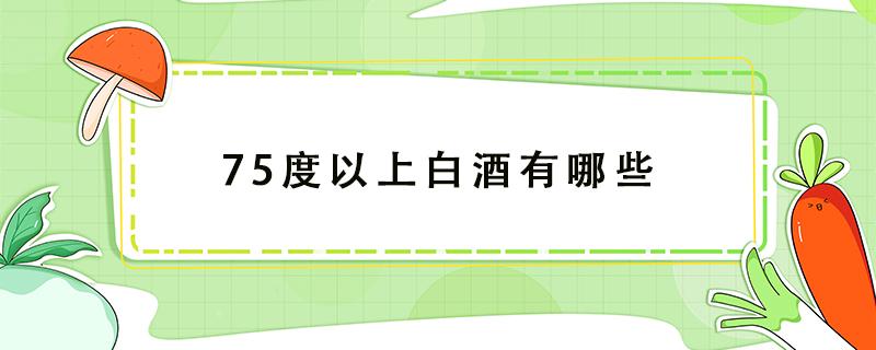 75度以上白酒有哪些（75度以上的白酒）