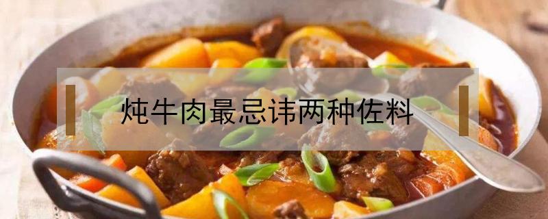 炖牛肉最忌讳两种佐料（炖牛肉最忌讳两种佐料什么时间请士地公公和婆婆好）