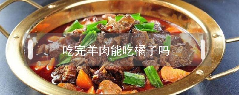 吃完羊肉能吃橘子吗 吃完羊肉可以吃橘子吗