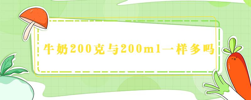 牛奶200克与200ml一样多吗（牛奶200克和200ml哪个多）