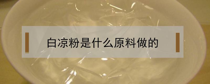 白凉粉是什么原料做的（市场上的白凉粉是什么原料做的）