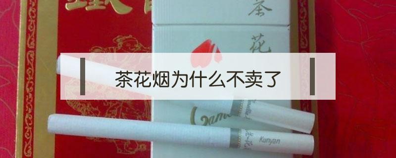 茶花烟为什么不卖了（茶花烟什么原因不卖了）