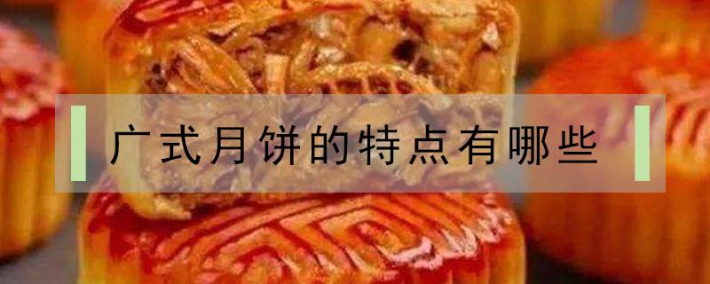 广式月饼的特点有哪些 广式月饼产品特点