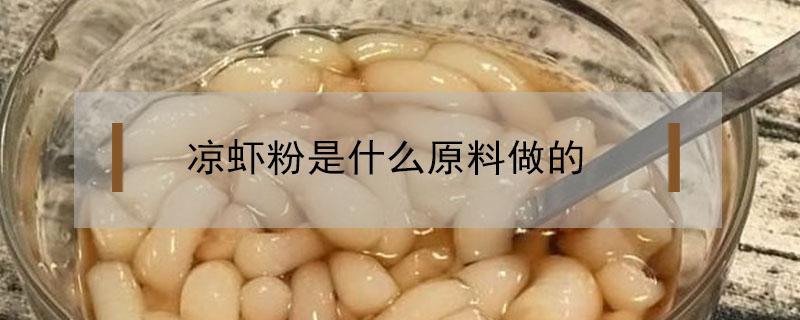 凉虾粉是什么原料做的 凉虾粉是什么粉做的