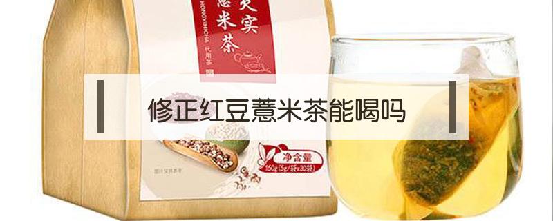 修正红豆薏米茶能喝吗（喝修正薏米红豆茶有什么好处）