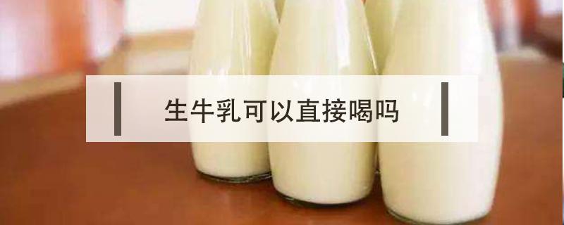 生牛乳可以直接喝吗