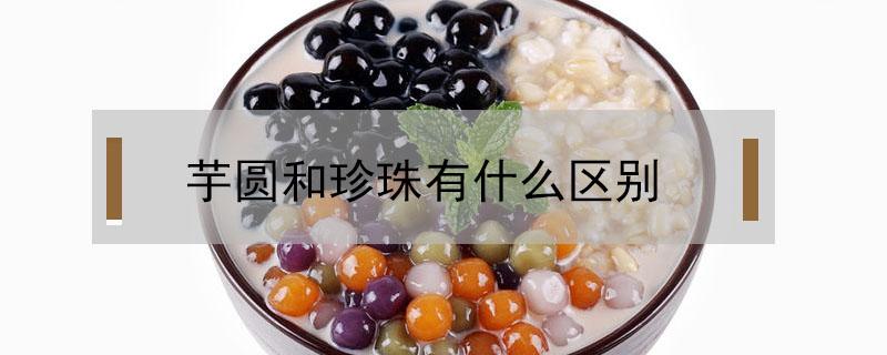 芋圆和珍珠有什么区别（啵啵是芋圆还是珍珠）