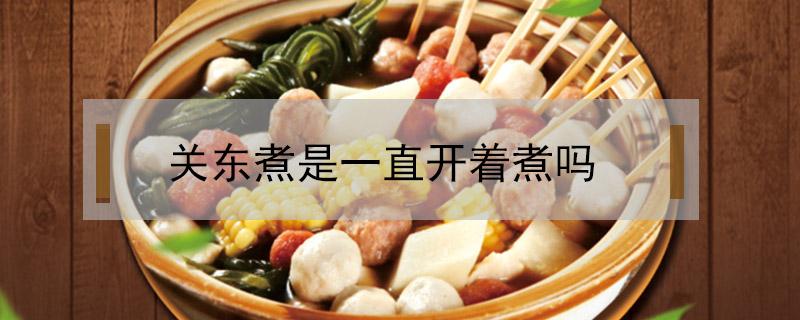 关东煮是一直开着煮吗 关东煮怎么了