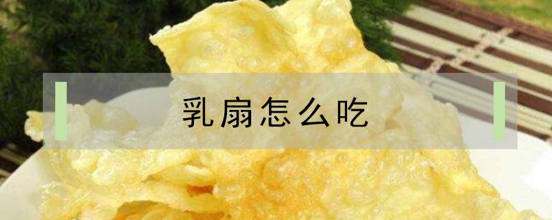 乳扇怎么吃（乳扇怎么吃比较好吃）