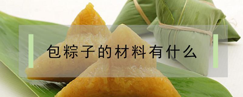 包粽子的材料有什么（广东包粽子的材料有什么）