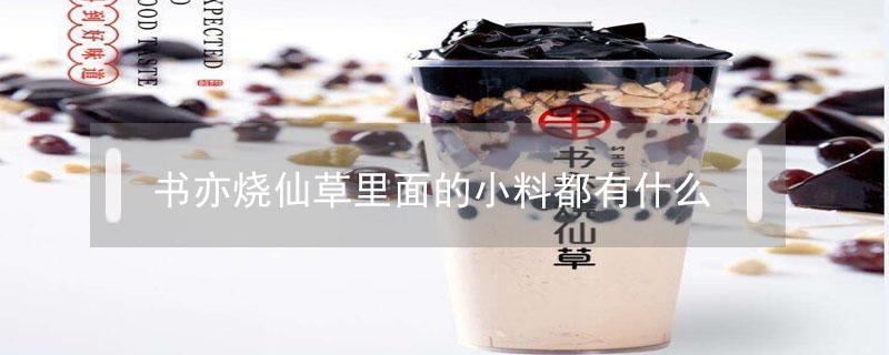书亦烧仙草里面的小料都有什么(书亦烧仙草的原料是什么)