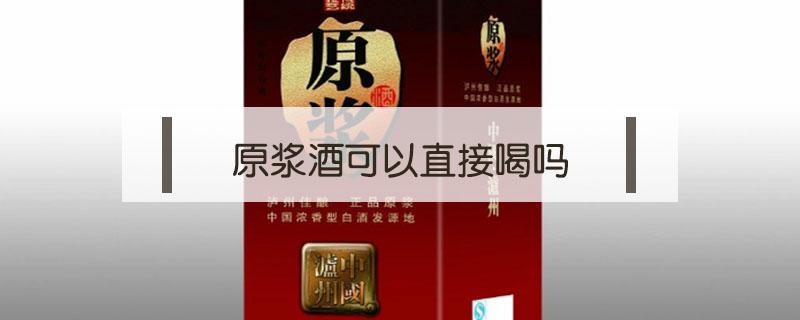 原浆酒可以直接喝吗 原浆酒可以直接喝吗?