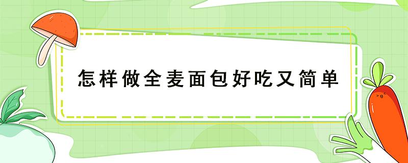 怎样做全麦面包好吃又简单（全麦面包怎么做最好吃）