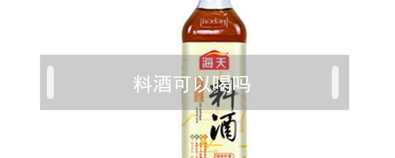 料酒可以喝吗（料酒可以喝吗绍兴）