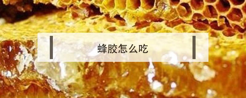 蜂胶怎么吃 蜂胶怎么吃效果好