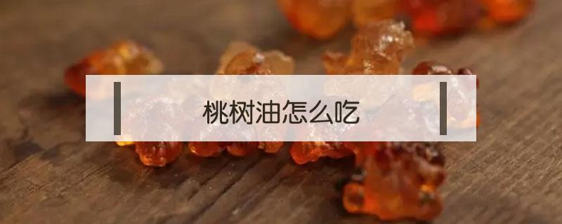 桃树油怎么吃 桃树油怎么吃?