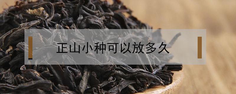 正山小种可以放多久（正山小种保存时间多久?）