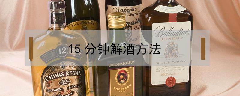 15分钟解酒方法（解酒最快的方法15分钟喝完酒第二天）