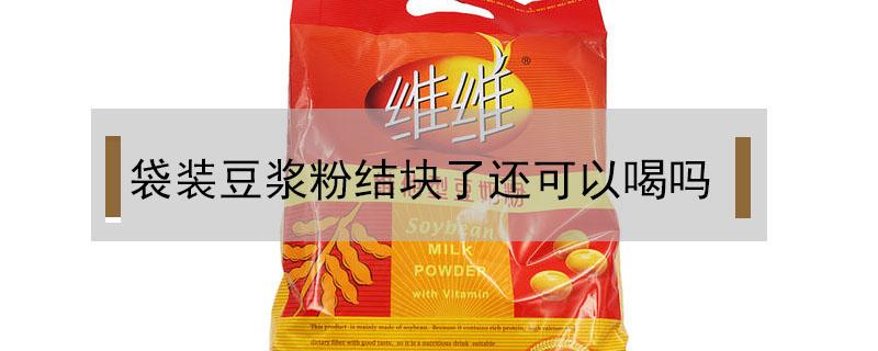 袋装豆浆粉结块了还可以喝吗（袋装豆粉结块了还能喝么）