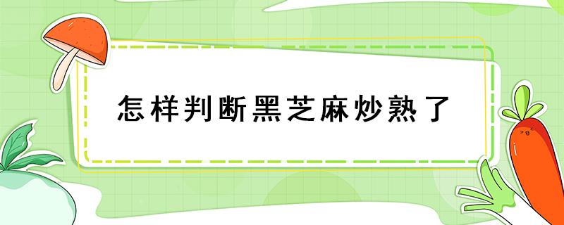 怎样判断黑芝麻炒熟了（炒黑芝麻怎样才算炒熟了）