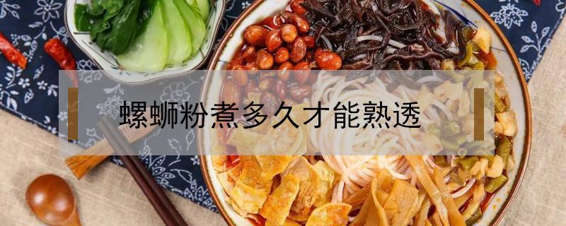 螺蛳粉煮多久才能熟透 螺蛳粉怎么才能煮熟