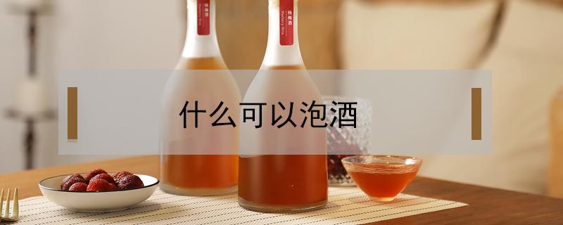 什么可以泡酒 除了青梅酒还有什么可以泡酒