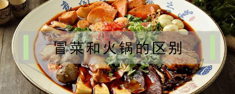 冒菜和火锅的区别（火锅冒菜和冒菜有什么区别）