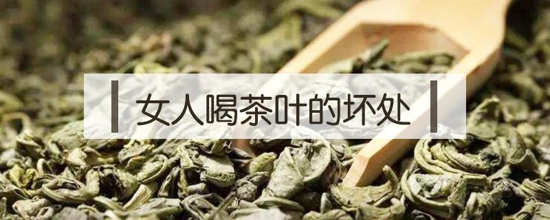 女人喝茶叶的坏处 女人喝茶叶茶的坏处