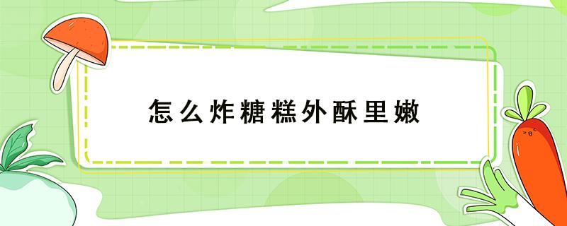 怎么炸糖糕外酥里嫩 怎样炸糖糕外酥里嫩