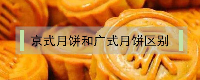 京式月饼和广式月饼区别 京式月饼和广式月饼区别图片