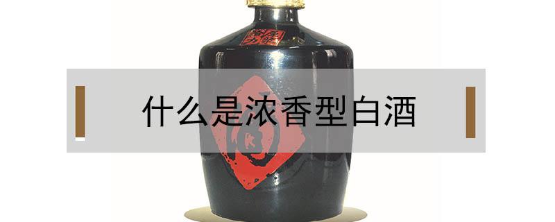 什么是浓香型白酒 什么是浓香型白酒?的制作工艺