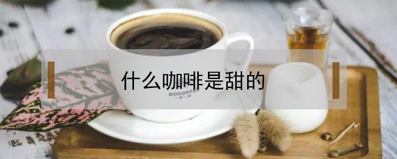 什么咖啡是甜的 什么咖啡是甜的?