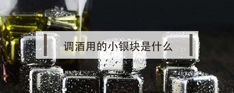 调酒用的小银块是什么（调酒的银色方块）