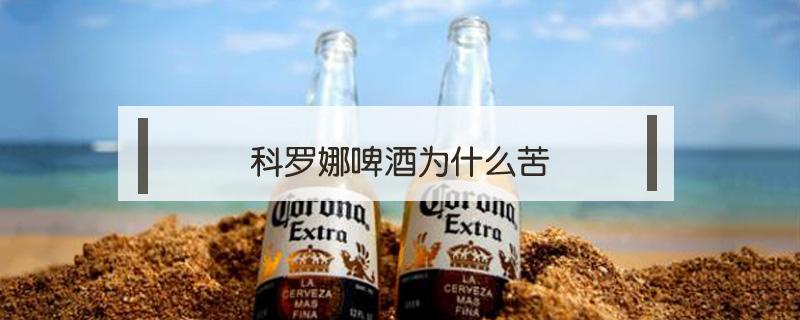 科罗娜啤酒为什么苦 科罗娜啤酒发苦呢