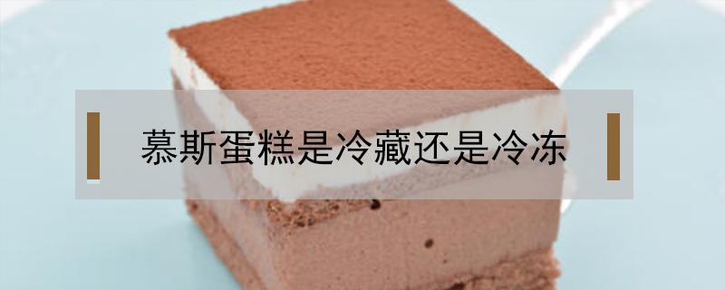 慕斯蛋糕是冷藏还是冷冻