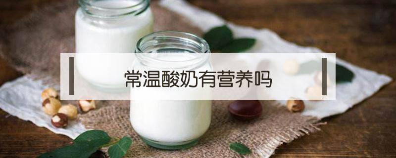 常温酸奶有营养吗 常温酸奶有营养吗知乎