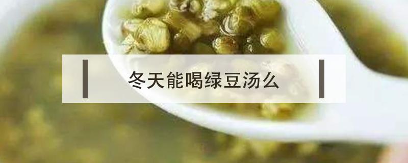 冬天能喝绿豆汤么（冬天可以喝绿豆汤嘛）