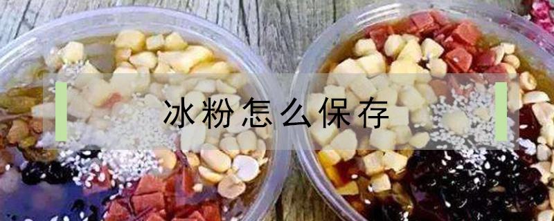 冰粉怎么保存 夏天摆摊冰粉怎么保存