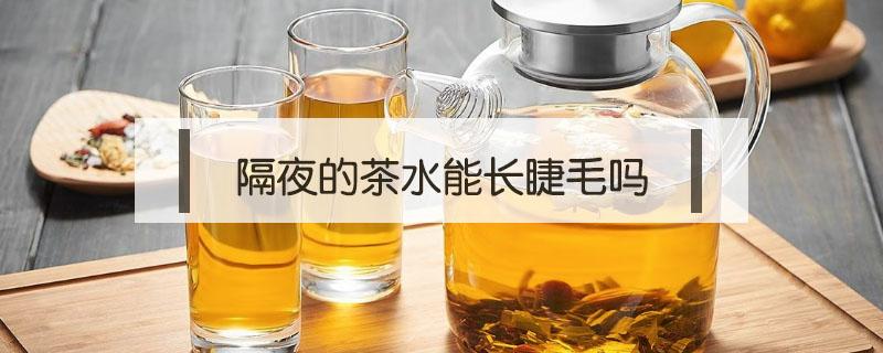 隔夜的茶水能长睫毛吗（隔夜的茶水可以长睫毛吗）