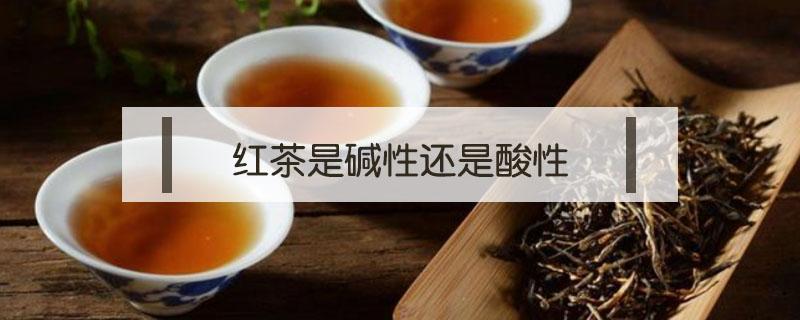 红茶是碱性还是酸性（红茶是碱性还是酸性的）