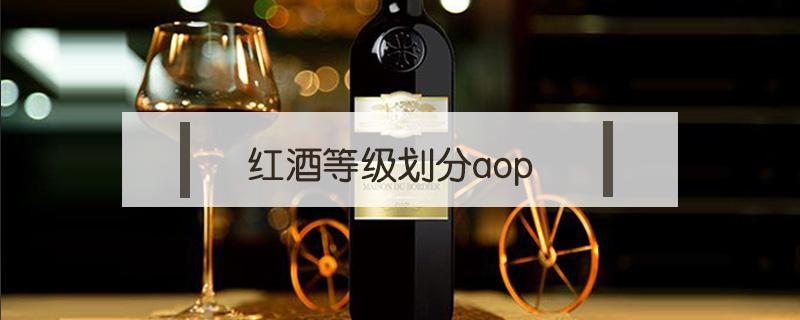 红酒等级划分aop（红酒等级划分aop和aoc）