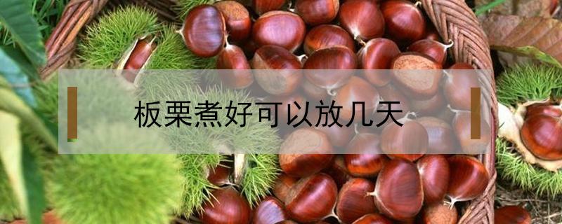 板栗煮好可以放几天（煮的板栗可以放几天）