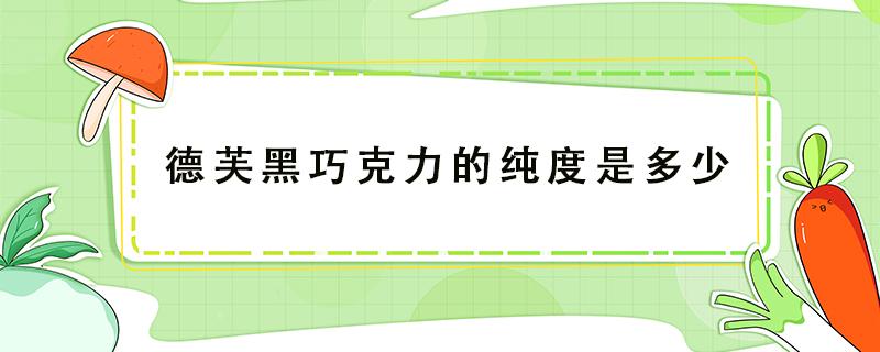 德芙黑巧克力的纯度是多少 德芙黑巧克力含量多少